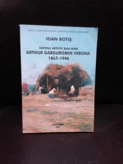 CENTRUL ARTISTIC BAIA MARE ARTHUR GARGUROMIN VERONA 1867-1946 - IOAN BOTIS