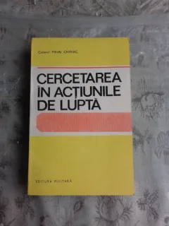 CERCETAREA IN ACTIUNILE DE LUPTA - COLONEL MIHAI CHIRIAC