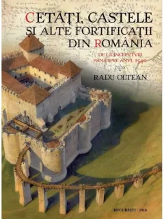 CETATI, CASTELE SI ALTE FORTIFICATII DIN ROMANIA - RADU OLTEAN