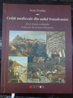 Cetati medievale din sudul Transilvaniei. Zece trasee culturale - Arne Franke