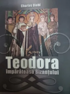 Charles Diehl - Teodora Imparateasa Bizantului
