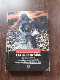 CIA SI CASA ALBA, SERVICIUL SECRET SI PRESEDENTIA AMERICANA DE LA GEORGE WASHINGTON LA GEORGE BUSH - CRISTOPHER ANDREW