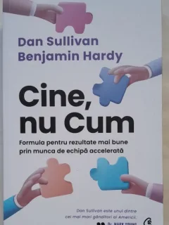 Cine, nu cum. Formula pentru rezultate mai bune prin munca de echipa accelerata - Dan Sullivan