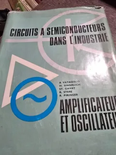 Circuits a semi conducteurs dans lindustrie. Amplificateurs et oscillateurs - A. Vatasescu