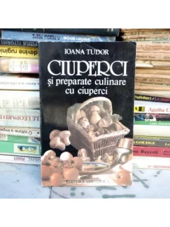 Ciuperci si preparate culinare cu ciuperci , Ioana Tudor , 1996