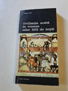 CIVILIZATIA ARABA IN VREMEA CELOR 1001 DE NOPTI , ANDRE CLOT