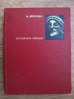 CIVILIZATIA GREACA - A. BONNARD  VOL.I DELA ILIADA LA PARTHENON