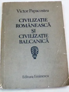 CIVILIZATIE ROMANEASCA SI CIVILIZATIE BALCANICA-VICTOR PAPACOSTEA BUCURESTI 1983