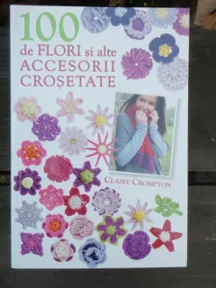 Claire Crompton - 100 de flori si alte accesorii crosetate