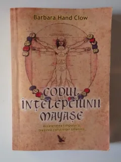 CODUL INTELEPCIUNII MAYASE , ACCELERAREA TIMPULUI SI TREZIREA CONSTIINTEI OMENIRII DE BARBARA HAND CLOW