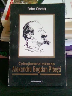 COLECTIONARUL MECENA ALEXANDRU BOGDAN PITESTI - PETRE OPREA