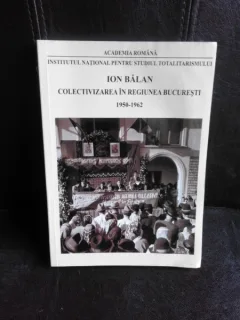 Colectivizarea in regiunea Bucuresti 1950-1962 - Ion Balan