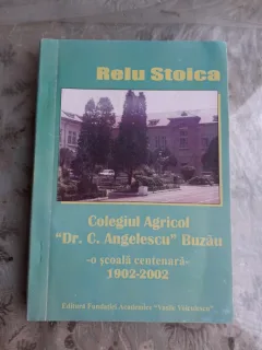 COLEGIUL AGRICOL DR. C. ANGELESCU, BUZAU, O SCOALA CENTENARA 1902-2002 - RELU STOICA