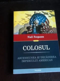 Colosul. Ascensiunea si decaderea imperiului american - Niall Ferguson