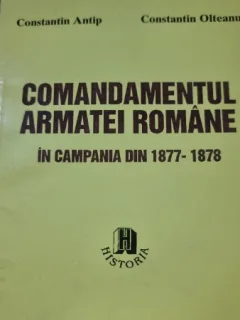 COMANDAMENTUL ARMATEI ROMANE IN CAMPANIA DIN 1877-1878 - CONSTANTIN ANTIP