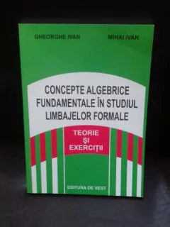 CONCEPTE ALGEBRICE FUNDAMENTALE IN STUDIUL LIMBAJELOR FORMALE - GHEORGHE IVAN