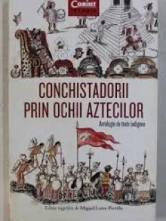 CONCHISTADORII PRIN OCHII AZTECILOR, ANTOLOGIE DE TEXTE INDIGENE