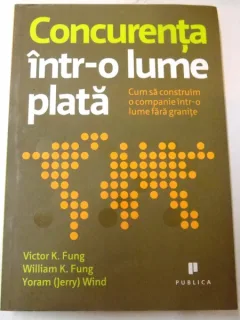CONCURENTA INTR-O LUME PLATA , CUM SA CONSTRUIM O COMPANIE INTR-O LUME FARA GRANITE DE VICTOR K.FUNG, WILLIAM K.FUNG, YORAM WIND