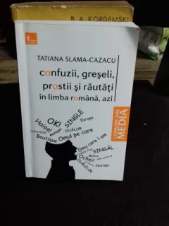 CONFUZII, GRESELI, PROSTII SI RAUTATI IN LIMBA ROMANA, AZI - TATIANA SLAMA CAZACU
