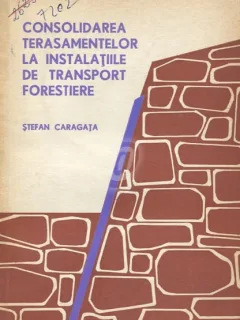 CONSOLIDAREA TERASAMENTELOR LA INSTALATIILE DE TRANSPORT FORESTIERE - STEFAN CARAGATA