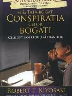 CONSPIRATIA CELOR BOGATI, CELE OPT NOI REGULI ALE BANILOR - ROBERT T. KIYOSAKI