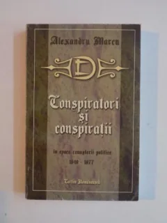 CONSPIRATORI SI CONSPIRATII IN EPOCA RENASTERII POLITICE A ROMANIEI (1848 - 1877) DE ALEXANDRU MARCU , 2000