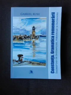 CONSTANTA, GRAMATICA REMEMORARII, INDREPTAR DE INTAMPLARI, PERSONAJE SI INTALNIRI - GABRIELA RUSU  (CU DEDICATIA AUTOAREI)