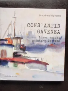 CONSTANTIN GAVENEA, LUMEA VAZUTA PRINTR-O LACRIMA