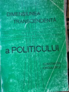 Constantin Iorgulescu - Dimensiunea Transcendenta a Politicului