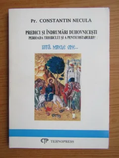 Constantin Necula - Iata, mirele vine. Predici si indrumari duhovnicesti. Perioada triodului si a penticostarulu