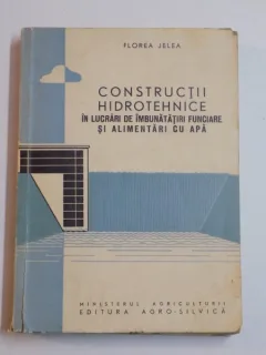 CONSTRUCTII HIDROTEHNICE IN LUCRARI DE IMBUNATATIRI FUNCIARE SI ALIMENTARI CU APA DE FLOREA JELEA 1961