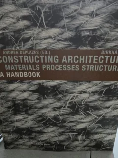 Constructing Architecture: Materials, Processes, Structures. A handbook - Andrea Deplazes