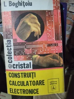 Construiti calculatoare electronice - I. Boghitoiu