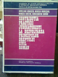 CONTRIBUTIA PRACTICII JUDECATORESTI LAS DEXVOLTAREA PRINCIPIILOR DREPTULUI CIVIL ROMAN - AURELIAN IONASCU