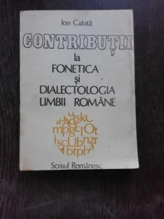 CONTRIBUTII LA FONETICA SI DIALECTOLOGIA LIMBII ROMANE - ION CALOTA