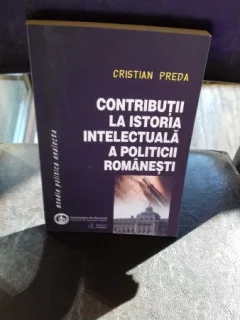 CONTRIBUTII LA ISTORIA INTELECTUALA A POLITICII ROMANESTI - CRISTIAN PREDA