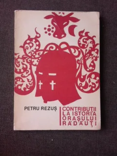 CONTRIBUTII LA ISTORIA ORASULUI RADAUTI (PANA LA 1918) - PETRU REZUS  (CU DEDICATIA AUTORULUI PENTRU PETRU VINTILA)