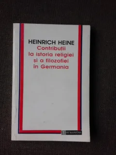 CONTRIBUTII LA ISTORIA RELIGIEI SI A FILOZOFIEI IN GERMANIA - HEINRICH HEINE