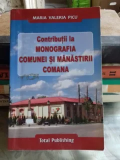 CONTRIBUTII LA MONOGRAFIA COMUNEI SI MANASTIRII COMANA - MARIA VALERIA PICU
