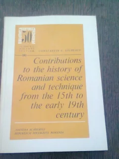 CONTRIBUTIONS TO THE HISTORY OF ROMANIAN SCIENCE AND TECHNIQUE FROM THE 15th TO THE EARLY 19th CENTURY - CONSTANTIN C. GIURESCU  (TEXT IN LIMBA ENGLEZA)