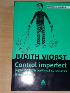 CONTROL IMPERFECT - LUPTA NOASTRA CONTINUA CU PUTEREA SI RENUNTAREA - JUDITH VIORST