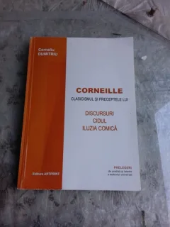 CORNEILLE, CLASICISMUL SI PRECEPTELE LUI, DISCURSURI, CIDUL, ILUZIA COMICA - CORNELIU DUMITRU