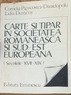 Cornelia Papacostea - Carte si Tipar in Societatea Romaneasca si Sud-Est Europeana. Secolele XVII-XIX