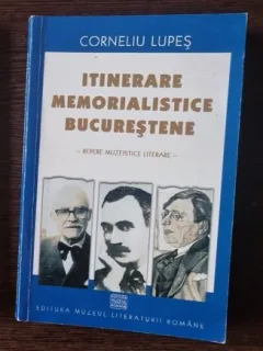 Corneliu Lupes - Itinerare Memorialistice Bucurestene. Repere Muzeistice Literare