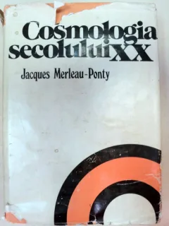 COSMOLOGIA SEC. AL XX-LEA,STUDIU EPISTEMOLOGIC SI ISTORIC AL TEARIILOR COSMOLOGICE CONTEMPORANE,BUCURESTI 1978-JACQUES MERLEAU-PONTY