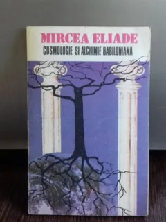 COSMOLOGIE SI ALCHIMIE BABILONIANA - MIRCEA ELIADE