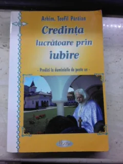 Credinta lucratoare prin iubire, predici la duminicile de peste an - Arhim. Teofil Paraian
