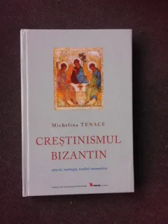 CRESTINISMUL BIZANTIN - ISTORIE , TEOLOGIE , TRADITII MONASTICE DE MICHELINA TENACE , 2005
