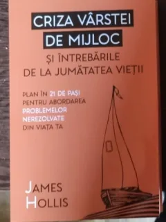 Criza varstei de mijloc si intrebarile de la jumatatea vietii - James Hollis