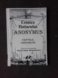 CRONICA NOTARULUI ANONYMUS, FAPTELE UNGURILOR, TRADUCERE DE PAUL LAZAR TONCIULESCU  (CONTINE SI FOTOCOPIA  ORIGINALULUI DIN BIBLIOTECA FAMILIEI IMPERIALE DIN VIENA)